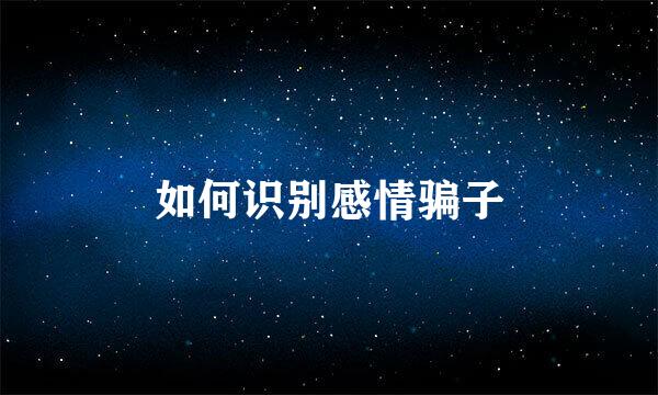 如何识别感情骗子