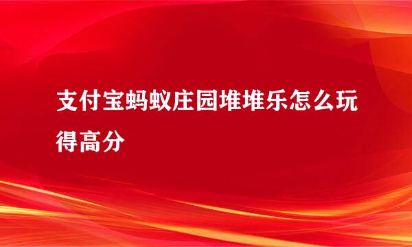 支付宝蚂蚁庄园堆堆乐怎么玩得高分