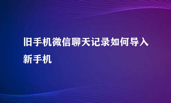 旧手机微信聊天记录如何导入新手机