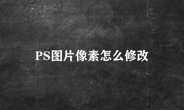 PS图片像素怎么修改