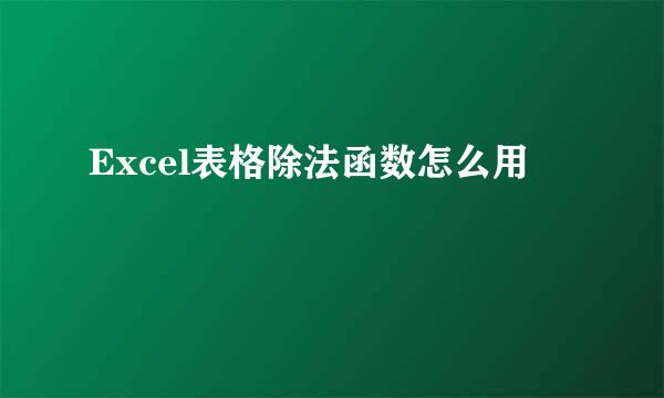 Excel表格除法函数怎么用