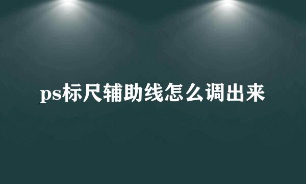 ps标尺辅助线怎么调出来