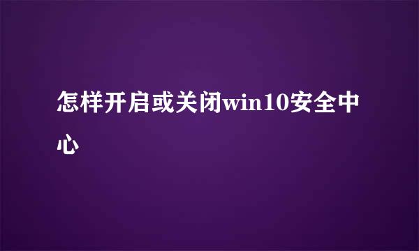 怎样开启或关闭win10安全中心