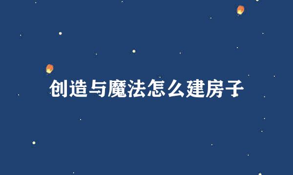 创造与魔法怎么建房子