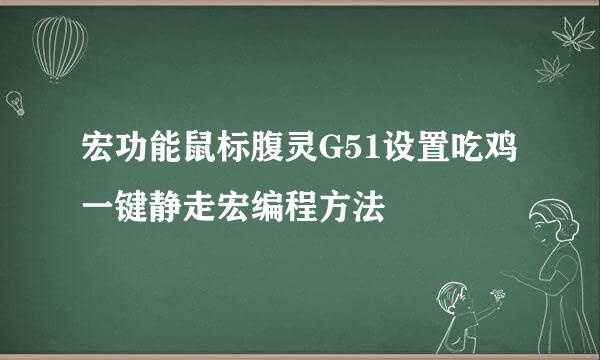 宏功能鼠标腹灵G51设置吃鸡一键静走宏编程方法