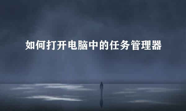如何打开电脑中的任务管理器