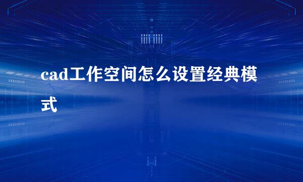 cad工作空间怎么设置经典模式