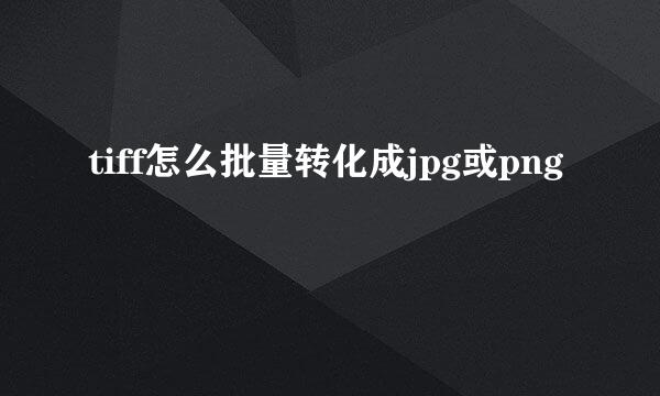 tiff怎么批量转化成jpg或png