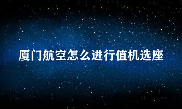 厦门航空怎么进行值机选座