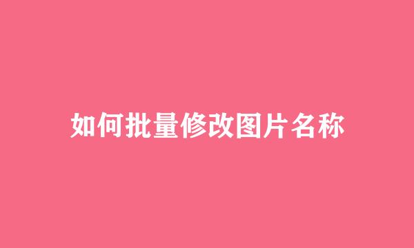 如何批量修改图片名称