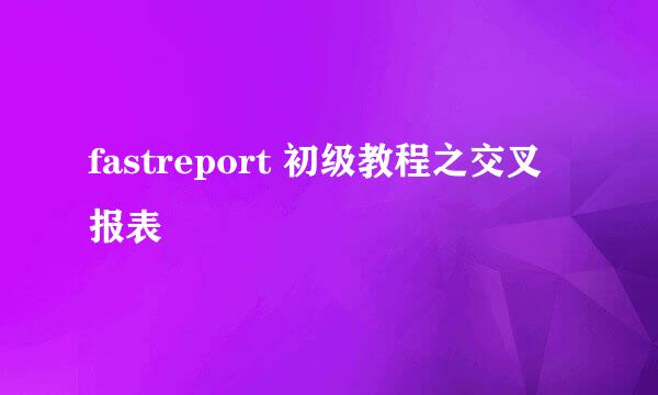 fastreport 初级教程之交叉报表