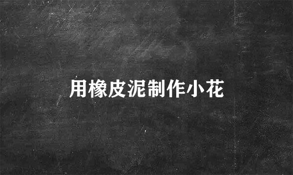 用橡皮泥制作小花