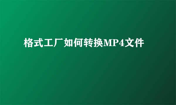 格式工厂如何转换MP4文件