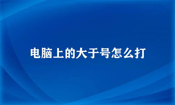 电脑上的大于号怎么打