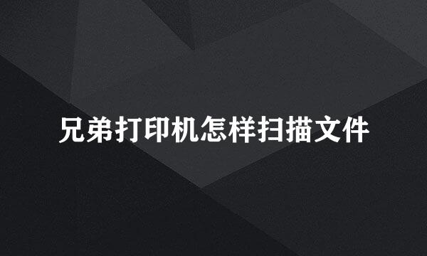 兄弟打印机怎样扫描文件