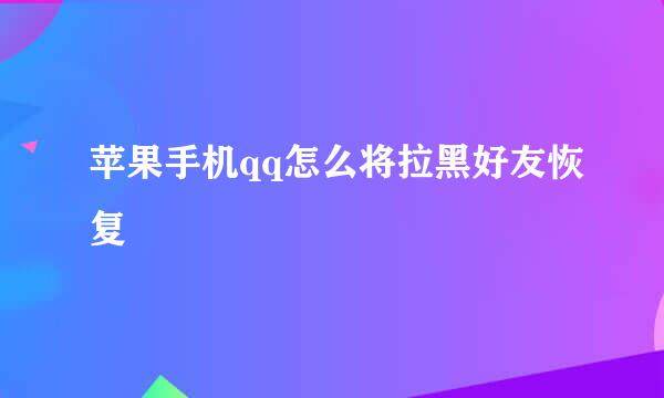 苹果手机qq怎么将拉黑好友恢复