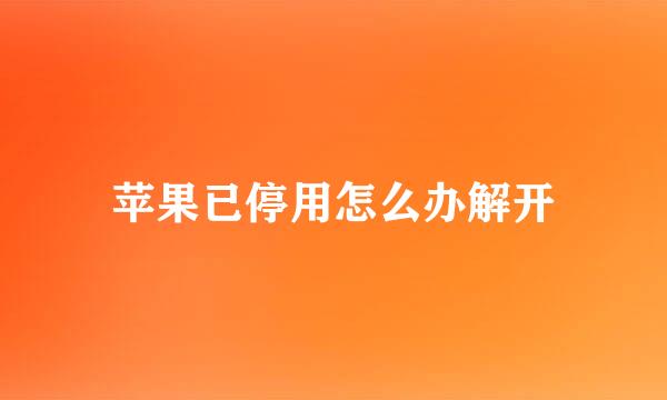 苹果已停用怎么办解开