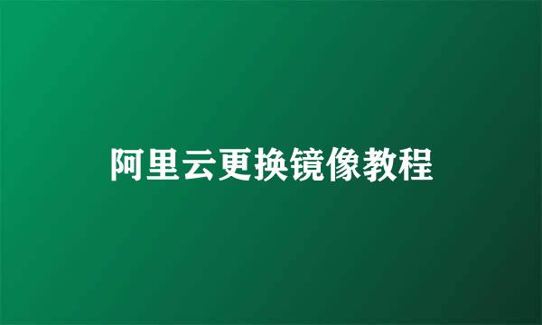 阿里云更换镜像教程