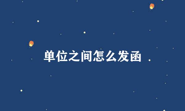 单位之间怎么发函