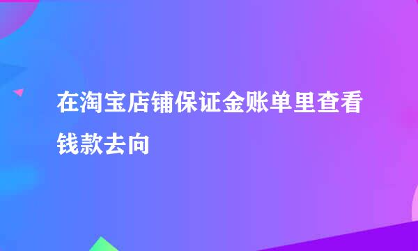 在淘宝店铺保证金账单里查看钱款去向