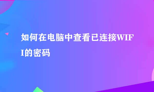 如何在电脑中查看已连接WIFI的密码