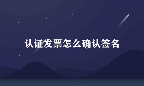 认证发票怎么确认签名