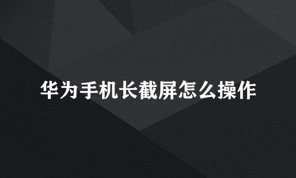 华为手机长截屏怎么操作