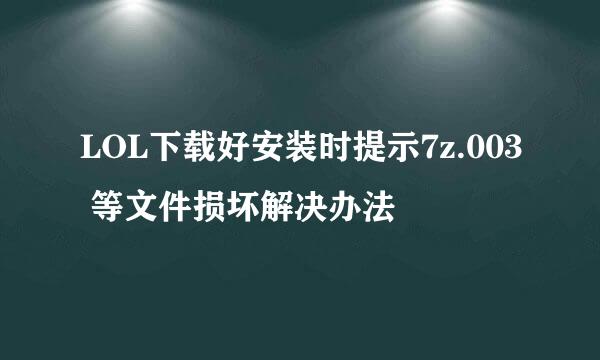 LOL下载好安装时提示7z.003 等文件损坏解决办法