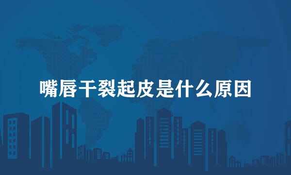 嘴唇干裂起皮是什么原因