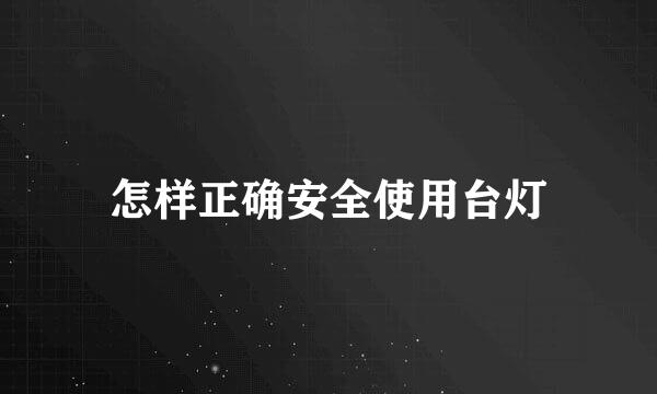 怎样正确安全使用台灯