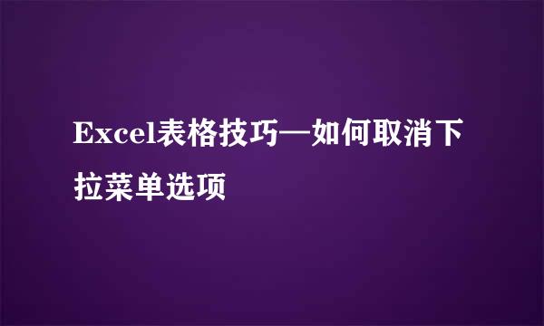 Excel表格技巧—如何取消下拉菜单选项