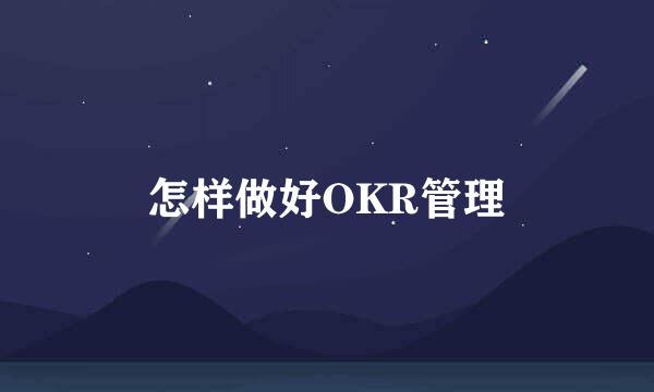 怎样做好OKR管理