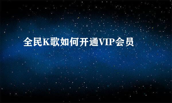 全民K歌如何开通VIP会员