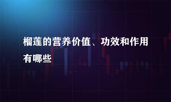 榴莲的营养价值、功效和作用有哪些