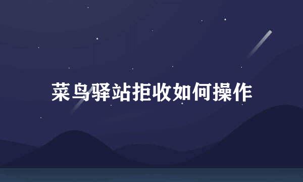 菜鸟驿站拒收如何操作