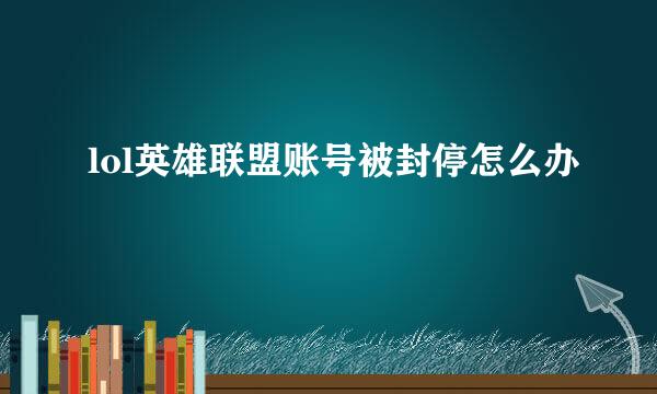 lol英雄联盟账号被封停怎么办