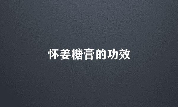 怀姜糖膏的功效