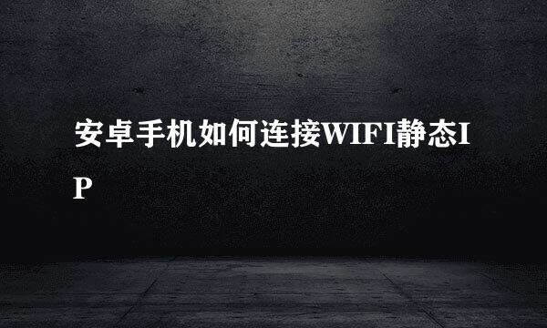 安卓手机如何连接WIFI静态IP