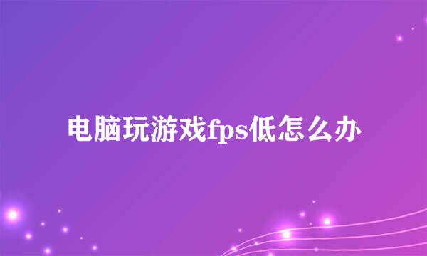 电脑玩游戏fps低怎么办