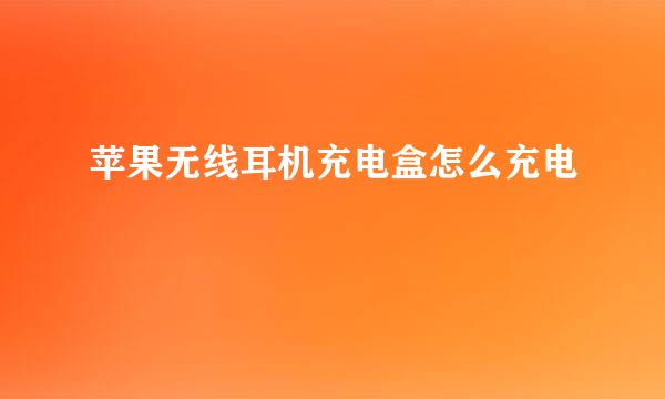 苹果无线耳机充电盒怎么充电
