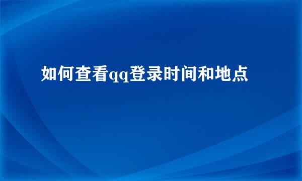 如何查看qq登录时间和地点