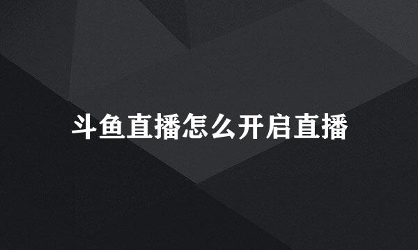 斗鱼直播怎么开启直播