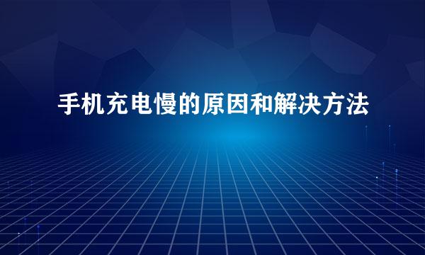 手机充电慢的原因和解决方法