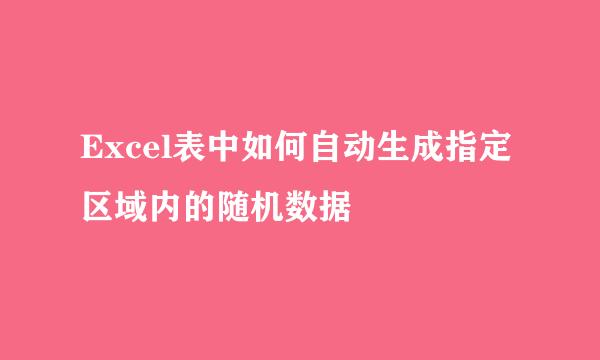 Excel表中如何自动生成指定区域内的随机数据