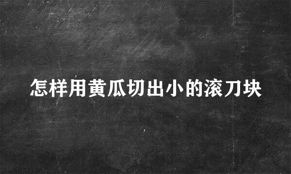 怎样用黄瓜切出小的滚刀块