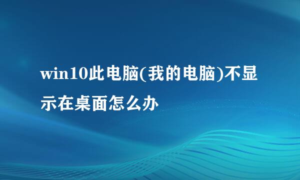 win10此电脑(我的电脑)不显示在桌面怎么办