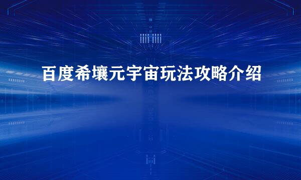 百度希壤元宇宙玩法攻略介绍