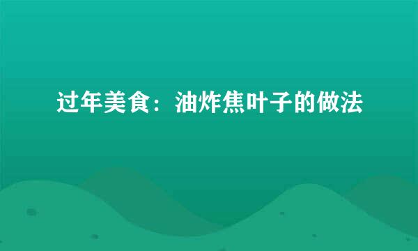 过年美食：油炸焦叶子的做法