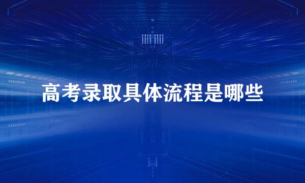 高考录取具体流程是哪些