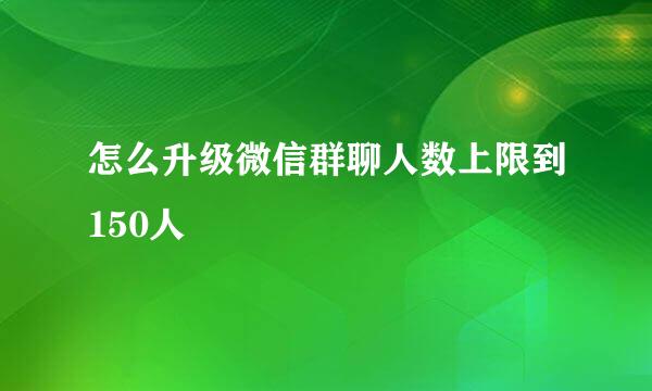 怎么升级微信群聊人数上限到150人
